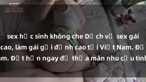 sex học sinh không che Dịch vụ sex gái Việt chất lượng cao, làm gái gọi đỉnh cao tại Việt Nam. Đặt hẹn ngay để thỏa mãn nhu cầu tình dục của bạn!