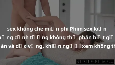 sex không che miễn phí Phim sex loạn luân Nhật Bản: Những cảnh tưởng không thể phân biệt giữa tình thân và dục vọng, khiến người xem không thể rời mắt khỏi màn hình.