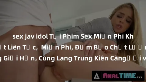 sex jav idol Tải Phim Sex Miễn Phí Không Che - Cập Nhật Liên Tục,  Miễn Phí, Đảm Bảo Chất Lượng HD, Không Giới Hạn, Cùng Lang Trung Kiên Càngưởi và Tận Hưởng Chất LượngỊnhấi.