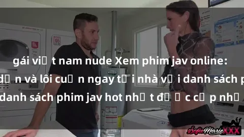 gái việt nam nude Xem phim jav online: trải nghiệm hấp dẫn và lôi cuốn ngay tại nhà với danh sách phim jav hot nhất được cập nhật liên tục.