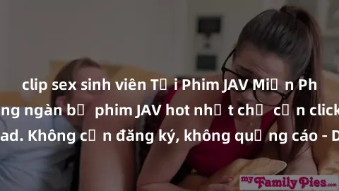 clip sex sinh viên Tải Phim JAV Miễn Phí - Thưởng thức hàng ngàn bộ phim JAV hot nhất chỉ cần click download. Không cần đăng ký, không quảng cáo - Dễ dàng tải về và xem online!