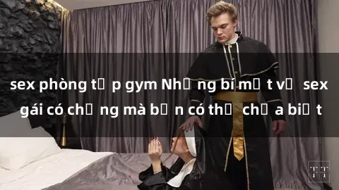 sex phòng tập gym Những bí mật về sex gái có chồng mà bạn có thể chưa biết