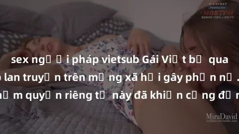 sex người pháp vietsub Gái Việt bị quay lén khi tắm, clip lan truyền trên mạng xã hội gây phẫn nộ. Hành động vi phạm quyền riêng tư này đã khiến cộng đồng mạng bức xúc và đòi trừng phạt thật nghiêm kh