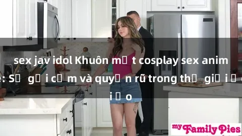 sex jav idol Khuôn mặt cosplay sex anime: Sự gợi cảm và quyến rũ trong thế giới ảo