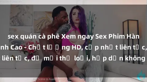 sex quán cà phê Xem ngay Sex Phim Hàn Quốc Vietsub Đỉnh Cao - Chất lượng HD, cập nhật liên tục, đủ mọi thể loại, hấp dẫn không thể bỏ qua!