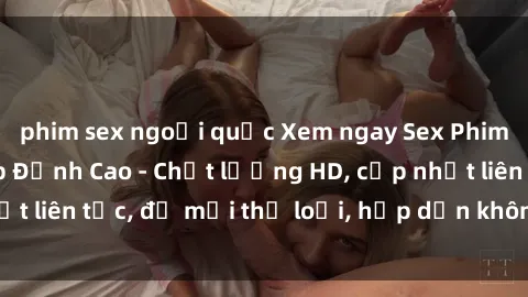 phim sex ngoại quốc Xem ngay Sex Phim Hàn Quốc Vietsub Đỉnh Cao - Chất lượng HD, cập nhật liên tục, đủ mọi thể loại, hấp dẫn không thể bỏ qua!