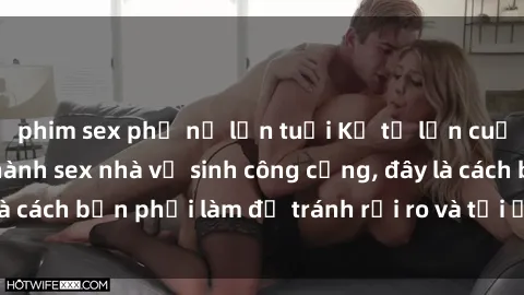 phim sex phụ nữ lớn tuổi Kể từ lần cuối cùng bạn thực hành sex nhà vệ sinh công cộng, đây là cách bạn phải làm để tránh rủi ro và tối ưu trải nghiệm.