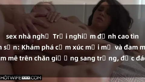 sex nhà nghỉ Trải nghiệm đỉnh cao tình yêu tại sex khách sạn: Khám phá cảm xúc mới mẻ và đam mê trên chăn giường sang trọng, độc đáo, không giới hạn.