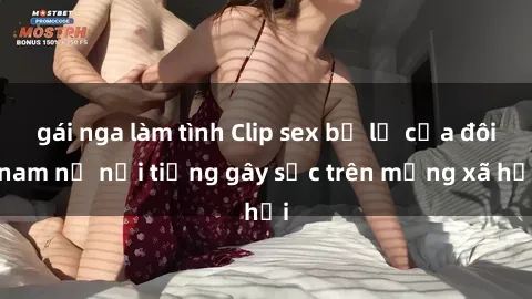 gái nga làm tình Clip sex bị lộ của đôi nam nữ nổi tiếng gây sốc trên mạng xã hội