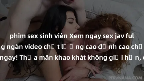 phim sex sinh viên Xem ngay sex jav full HD miễn phí - Hàng ngàn video chất lượng cao đỉnh cao chỉ cần click vào ngay! Thỏa mãn khao khát không giới hạn, đón chờ những trải nghiệm mới lạ!