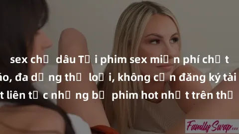 sex chị dâu Tải phim sex miễn phí chất lượng cao độc đáo, đa dạng thể loại, không cần đăng ký tài khoản. Cập nhật liên tục những bộ phim hot nhất trên thị trường. Sự lựa chọn hàng đầu cho người yêu th
