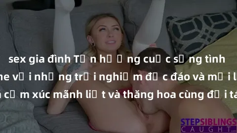 sex gia đình Tận hưởng cuộc sống tình dục online không che với những trải nghiệm độc đáo và mới lạ. Khám phá cảm xúc mãnh liệt và thăng hoa cùng đối tác tại các trang web chuyên nghiệp.