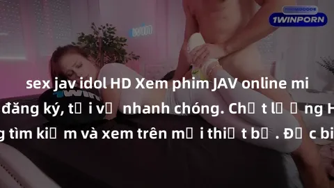 sex jav idol HD Xem phim JAV online miễn phí không cần đăng ký, tải về nhanh chóng. Chất lượng HD, dễ dàng tìm kiếm và xem trên mọi thiết bị. Đặc biệt, không quảng cáo làm phiền.