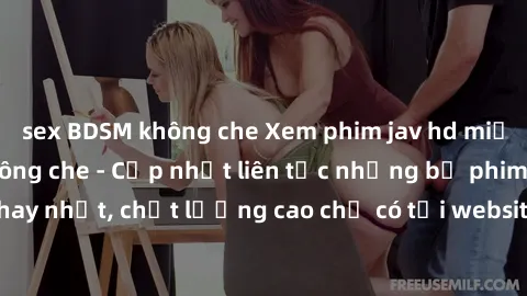 sex BDSM không che Xem phim jav hd miễn phí đỉnh cao không che - Cập nhật liên tục những bộ phim sex hay nhất, chất lượng cao chỉ có tại website chuyên nghiệp hàng đầu.