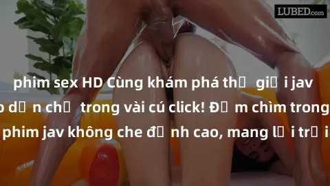 phim sex HD Cùng khám phá thế giới jav không che siêu hấp dẫn chỉ trong vài cú click! Đắm chìm trong những bộ phim jav không che đỉnh cao, mang lại trải nghiệm thú vị và đầy kích thích.