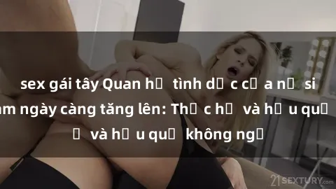 sex gái tây Quan hệ tình dục của nữ sinh Việt Nam ngày càng tăng lên: Thực hư và hậu quả không ngờ