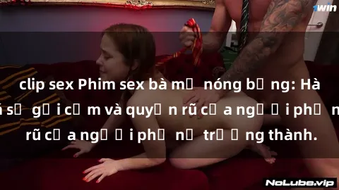 clip sex Phim sex bà mẹ nóng bỏng: Hành trình khám phá sự gợi cảm và quyến rũ của người phụ nữ trưởng thành.