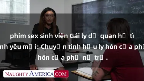 phim sex sinh viên Gái ly dị quan hệ tìm kiếm tình yêu mới: Chuyện tình hậu ly hôn của phụ nữ trẻ.