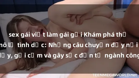 sex gái việt làm gái gọi Khám phá thế giới của phim sex nô lệ tình dục: Những câu chuyện đầy nổi dậy, gợi cảm và gây sốc đến từ ngành công nghiệp giải trí đen tối