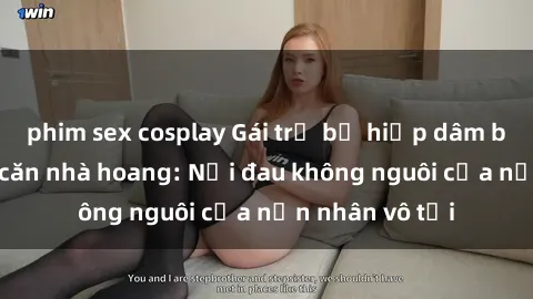 phim sex cosplay Gái trẻ bị hiếp dâm bạo lực trong căn nhà hoang: Nỗi đau không nguôi của nạn nhân vô tội