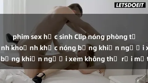 phim sex học sinh Clip nóng phòng tắm gây sốt: Cận cảnh khoảnh khắc nóng bỏng khiến người xem không thể rời mắt