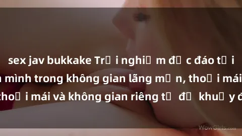 sex jav bukkake Trải nghiệm độc đáo tại sex nhà nghỉ: ẩn mình trong không gian lãng mạn, thoải mái và không gian riêng tư để khuấy động tình ái.