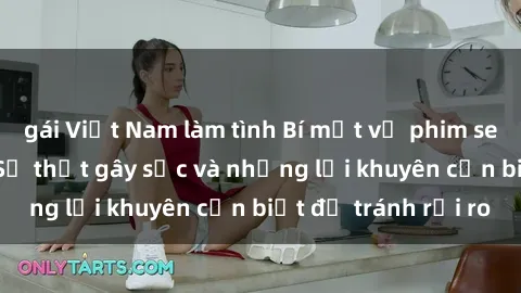 gái Việt Nam làm tình Bí mật về phim sex nơi công cộng: Sự thật gây sốc và những lời khuyên cần biết để tránh rủi ro
