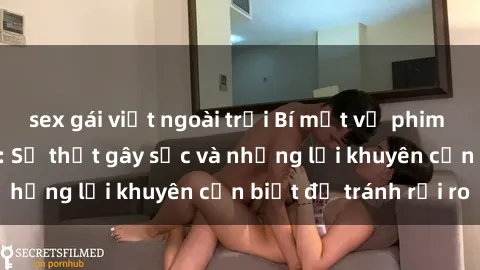 sex gái việt ngoài trời Bí mật về phim sex nơi công cộng: Sự thật gây sốc và những lời khuyên cần biết để tránh rủi ro