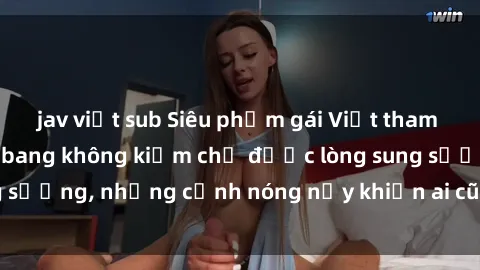 jav việt sub Siêu phẩm gái Việt tham gia trong buổi gangbang không kiềm chế được lòng sung sướng, những cảnh nóng nảy khiến ai cũng phải mãn nhãn