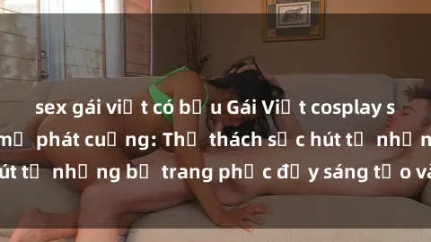 sex gái việt có bầu Gái Việt cosplay sexy khiến fan hâm mộ phát cuồng: Thử thách sức hút từ những bộ trang phục đầy sáng tạo và quyến rũ!