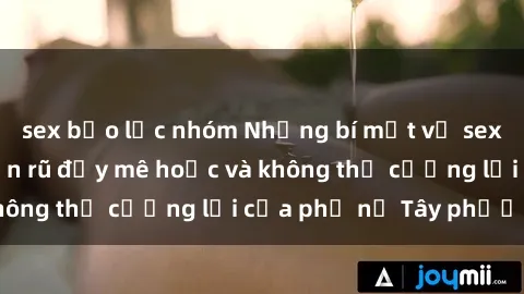 sex bạo lực nhóm Những bí mật về sex gái Tây: Sự quyến rũ đầy mê hoặc và không thể cưỡng lại của phụ nữ Tây phương