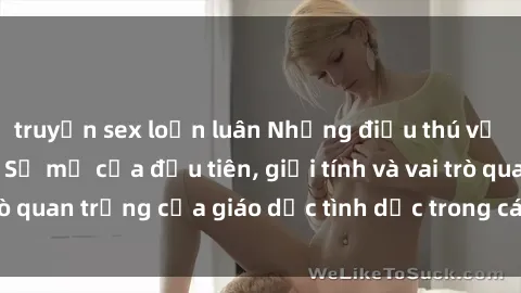 truyện sex loạn luân Những điều thú vị về sex ở Bắc Âu: Sự mở cửa đầu tiên, giới tính và vai trò quan trọng của giáo dục tình dục trong các quốc gia này.