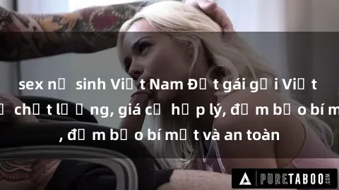 sex nữ sinh Việt Nam Đặt gái gọi Việt Nam: Dịch vụ chất lượng, giá cả hợp lý, đảm bảo bí mật và an toàn
