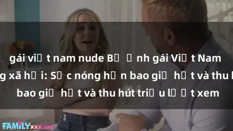 gái việt nam nude Bộ ảnh gái Việt Nam nude gây sốt mạng xã hội: Sắc nóng hơn bao giờ hết và thu hút triệu lượt xem