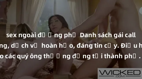 sex ngoài đường phố Danh sách gái call girl vip chất lượng, dịch vụ hoàn hảo, đáng tin cậy. Điều hấp dẫn cho các quý ông thượng đẳng tại thành phố. Hãy nhấc máy và đặt lịch ngay!