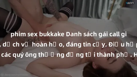 phim sex bukkake Danh sách gái call girl vip chất lượng, dịch vụ hoàn hảo, đáng tin cậy. Điều hấp dẫn cho các quý ông thượng đẳng tại thành phố. Hãy nhấc máy và đặt lịch ngay!