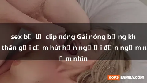 sex bị lộ clip nóng Gái nóng bỏng khỏa thân gợi cảm hút hồn người đến ngắm nhìn