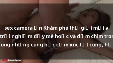 sex camera ẩn Khám phá thế giới mới với sex người lớn: trải nghiệm đầy mê hoặc và đắm chìm trong những cung bậc cảm xúc tột cùng, hứng khởi và cuốn hút.