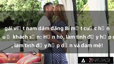 gái việt nam dâm đãng Bí mật cuộc hẹn gái Việt lần đầu ở khách sạn: Hẹn hò, làm tình đầy hấp dẫn và đam mê!