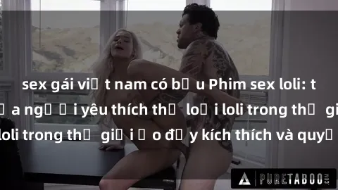 sex gái việt nam có bầu Phim sex loli: thỏa mãn đam mê của người yêu thích thể loại loli trong thế giới ảo đầy kích thích và quyến rũ.