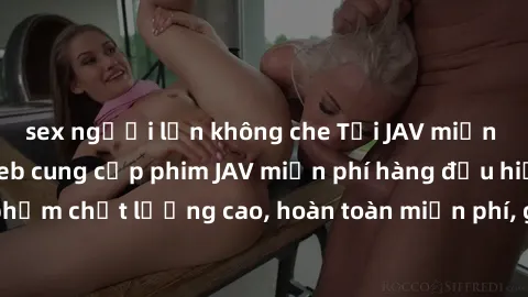 sex người lớn không che Tải JAV miễn phí: Các trang web cung cấp phim JAV miễn phí hàng đầu hiện nay. Các tác phẩm chất lượng cao, hoàn toàn miễn phí, giúp bạn thỏa mãn niềm đam mê mà không tốn kém.