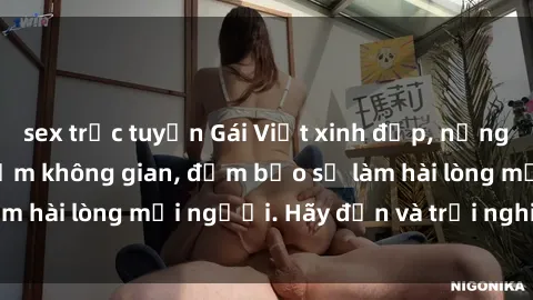 sex trực tuyến Gái Việt xinh đẹp, nồng nàn làm tình say đắm không gian, đảm bảo sẽ làm hài lòng mọi người. Hãy đến và trải nghiệm ngay!