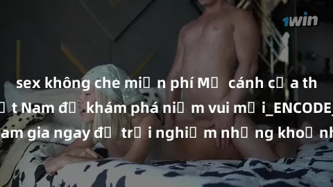 sex không che miễn phí Mở cánh cửa thế giới sex MILF Việt Nam để khám phá niềm vui mới_ENCODE_. Hãy tham gia ngay để trải nghiệm những khoảnh khắc đầy kích thích và đam mê.