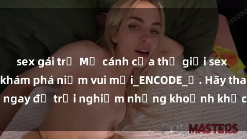 sex gái trẻ Mở cánh cửa thế giới sex MILF Việt Nam để khám phá niềm vui mới_ENCODE_. Hãy tham gia ngay để trải nghiệm những khoảnh khắc đầy kích thích và đam mê.