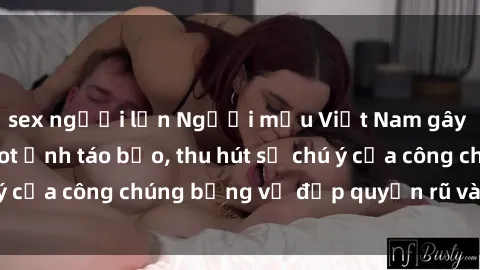 sex người lớn Người mẫu Việt Nam gây sốt với loạt shoot ảnh táo bạo, thu hút sự chú ý của công chúng bằng vẻ đẹp quyến rũ và gợi cảm.