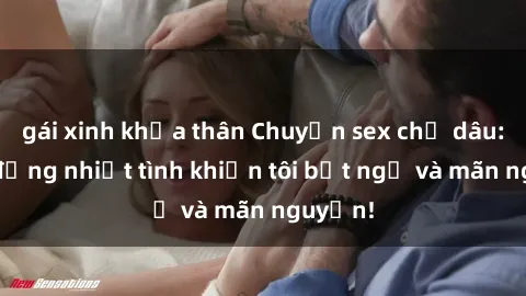 gái xinh khỏa thân Chuyện sex chị dâu: hành động nhiệt tình khiến tôi bất ngờ và mãn nguyện!