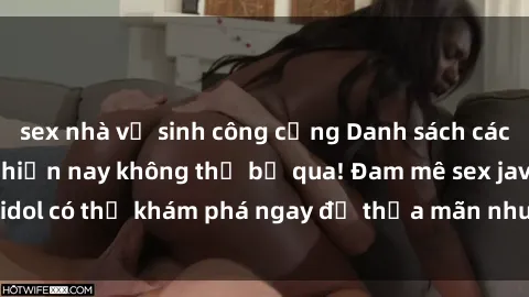 sex nhà vệ sinh công cộng Danh sách các idol JAV hot nhất hiện nay không thể bỏ qua! Đam mê sex jav idol có thể khám phá ngay để thỏa mãn nhu cầu giải trí của mình!